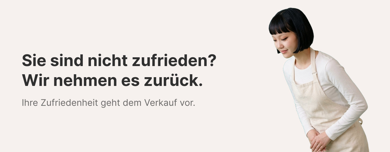 Sie sind nicht zufrieden? Wir nehmen es zurück. Ihre Zufriedenheit geht dem Verkauf vor.